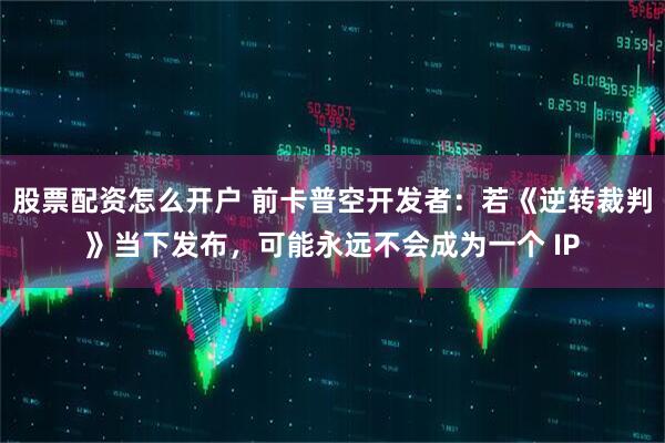 股票配资怎么开户 前卡普空开发者：若《逆转裁判》当下发布，可能永远不会成为一个 IP