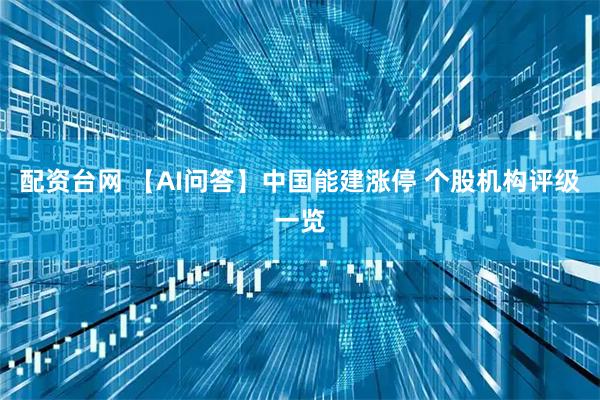 配资台网 【AI问答】中国能建涨停 个股机构评级一览