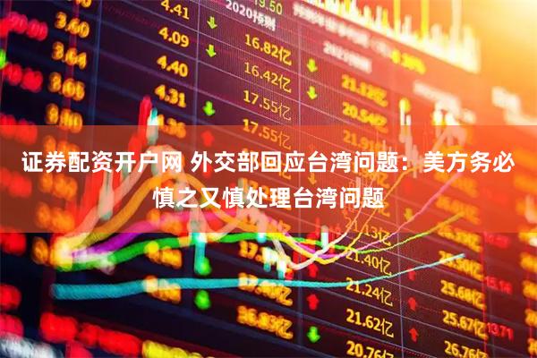 证券配资开户网 外交部回应台湾问题：美方务必慎之又慎处理台湾问题